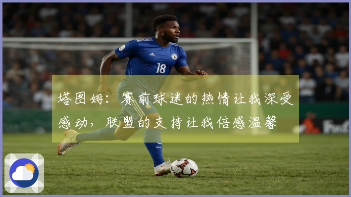塔图姆：赛前球迷的热情让我深受感动，联盟的支持让我倍感温馨