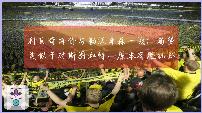 科瓦奇评价与勒沃库森一战：局势类似于对斯图加特，原本有胜机却未能把握