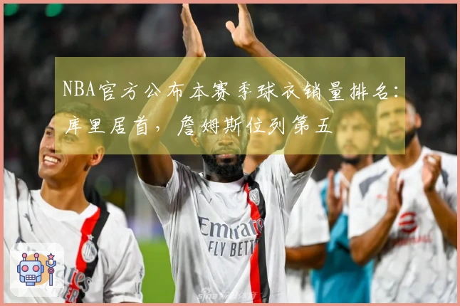 NBA官方公布本赛季球衣销量排名：库里居首，詹姆斯位列第五