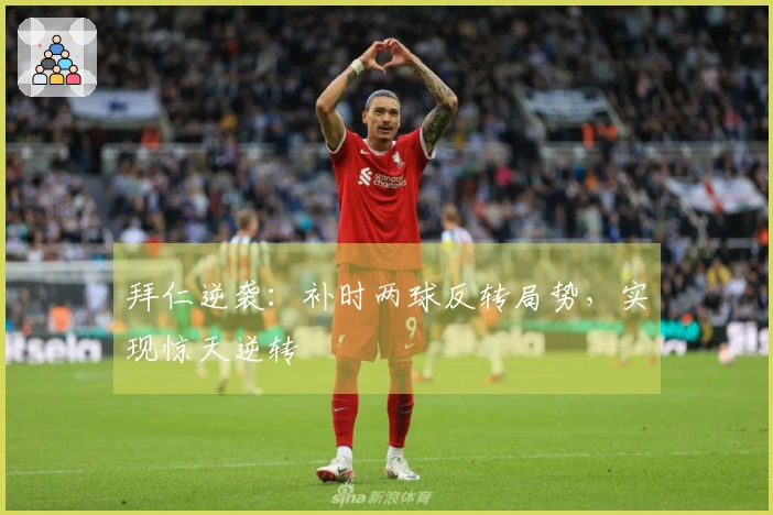 拜仁逆袭：补时两球反转局势，实现惊天逆转