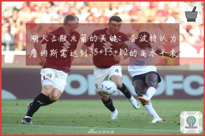湖人击败火箭的关键：香波特认为詹姆斯需达到35+15+12的高水平表现，化身约基奇