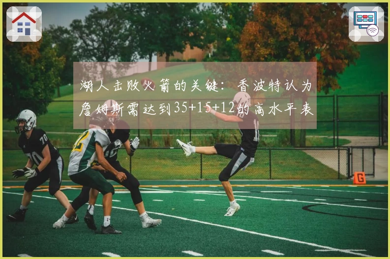 湖人击败火箭的关键：香波特认为詹姆斯需达到35+15+12的高水平表现，化身约基奇