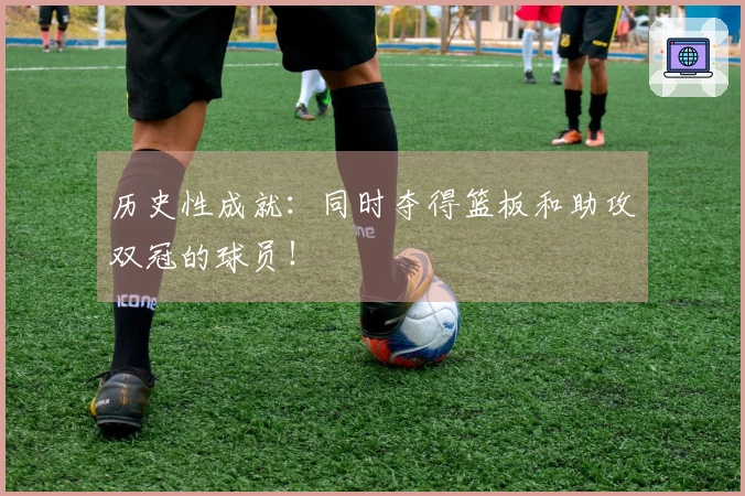 历史性成就：同时夺得篮板和助攻双冠的球员！