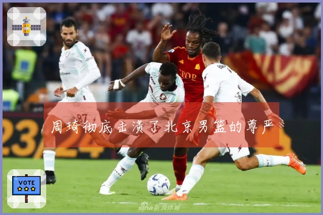 周琦彻底击溃了北京男篮的尊严