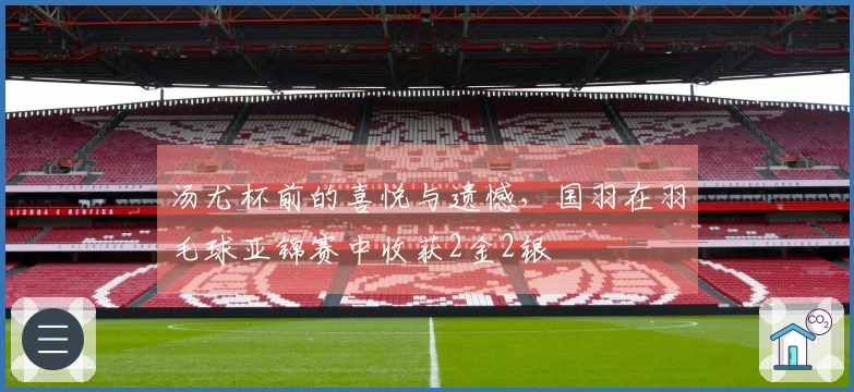 汤尤杯前的喜悦与遗憾，国羽在羽毛球亚锦赛中收获2金2银