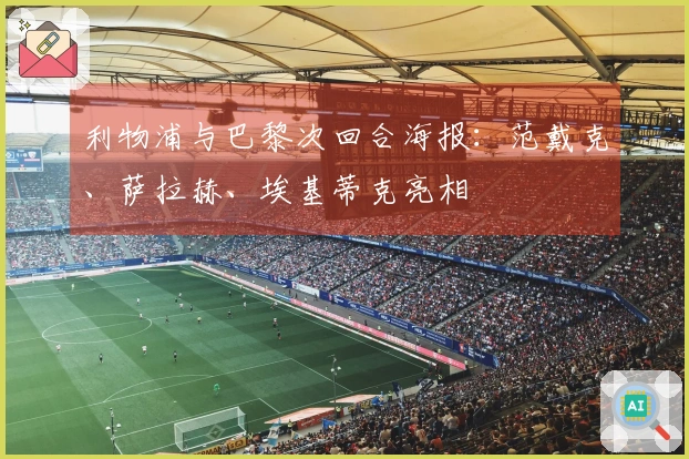 利物浦与巴黎次回合海报：范戴克、萨拉赫、埃基蒂克亮相