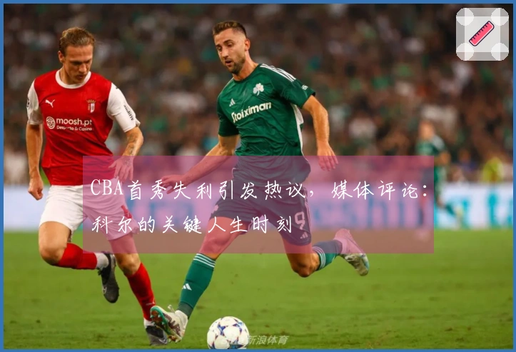 CBA首秀失利引发热议，媒体评论：科尔的关键人生时刻