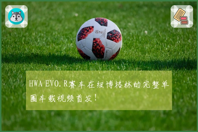 HWA EVO.R赛车在纽博格林的完整单圈车载视频首发！