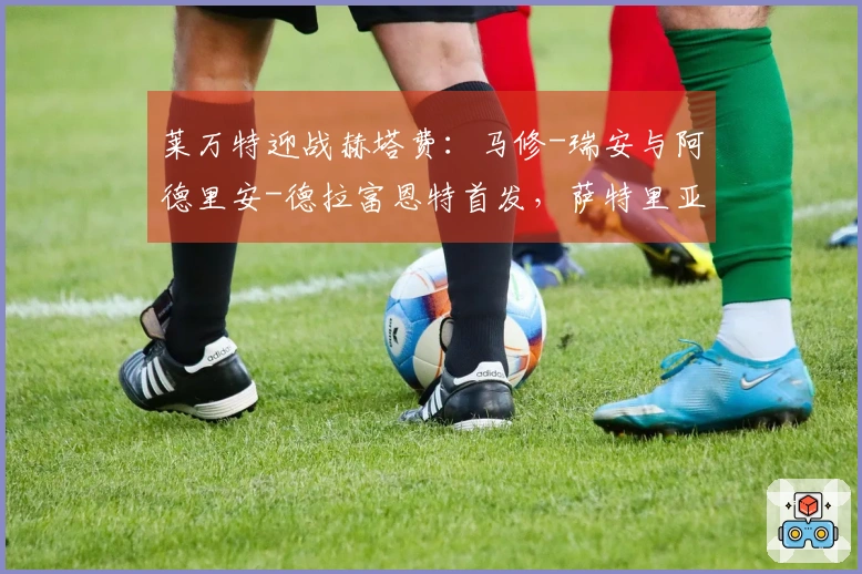 莱万特迎战赫塔费：马修-瑞安与阿德里安-德拉富恩特首发，萨特里亚诺与戴维-索里亚参赛