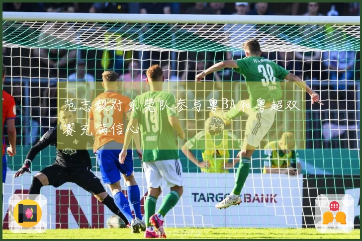 范志毅对东莞队参与粤BA和粤超双赛充满信心