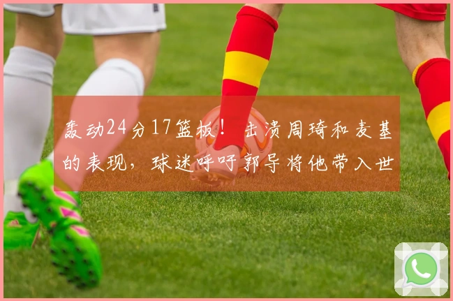 轰动24分17篮板！击溃周琦和麦基的表现，球迷呼吁郭导将他带入世界杯