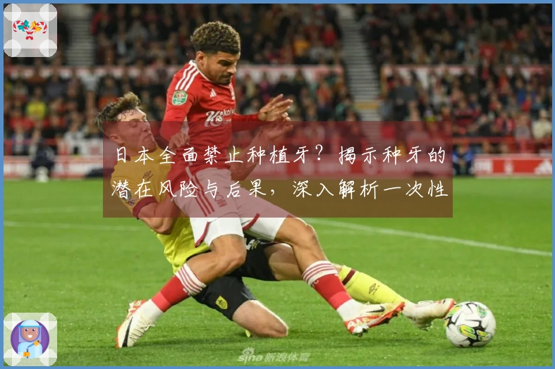 日本全面禁止种植牙？揭示种牙的潜在风险与后果，深入解析一次性讲清楚